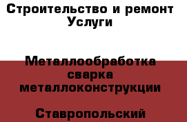 Строительство и ремонт Услуги - Металлообработка,сварка,металлоконструкции. Ставропольский край,Ессентуки г.